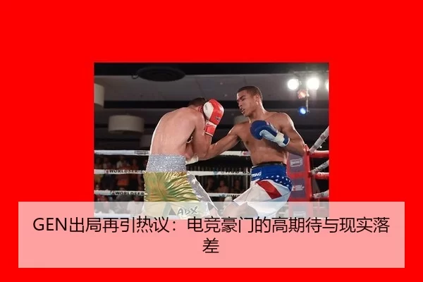 GEN出局再引热议：电竞豪门的高期待与现实落差